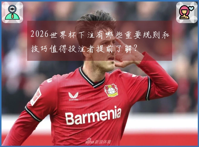 2026世界杯下注有哪些重要规则和技巧值得投注者提前了解？