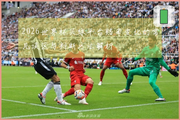 2026世界杯买球平台赔率变化的常见误区与判断方法解析