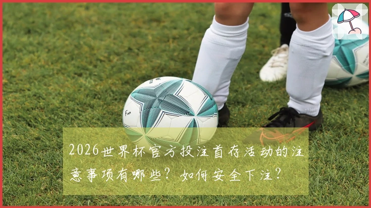 2026世界杯官方投注首存活动的注意事项有哪些？如何安全下注？
