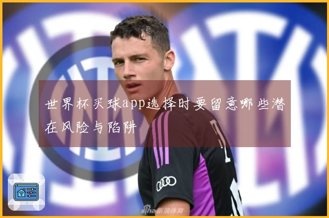 世界杯买球app选择时要留意哪些潜在风险与陷阱