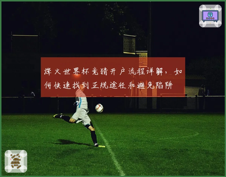 烽火世界杯竞猜开户流程详解，如何快速找到正规途径和避免陷阱