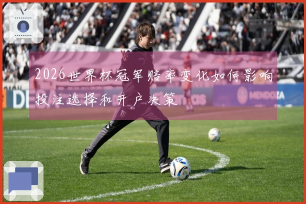 2026世界杯冠军赔率变化如何影响投注选择和开户决策
