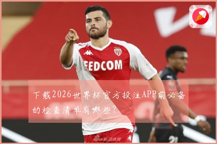 下载2026世界杯官方投注APP前必备的检查清单有哪些？