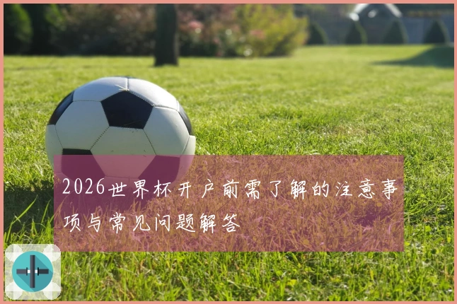 2026世界杯开户前需了解的注意事项与常见问题解答