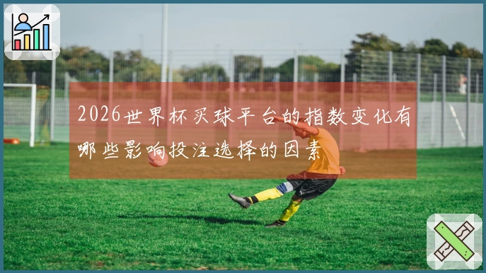 2026世界杯买球平台的指数变化有哪些影响投注选择的因素