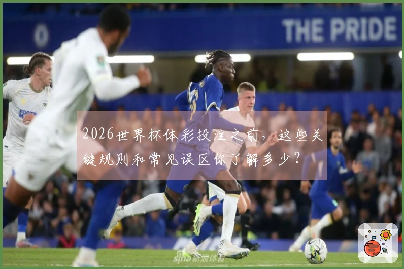 2026世界杯体彩投注之前，这些关键规则和常见误区你了解多少？