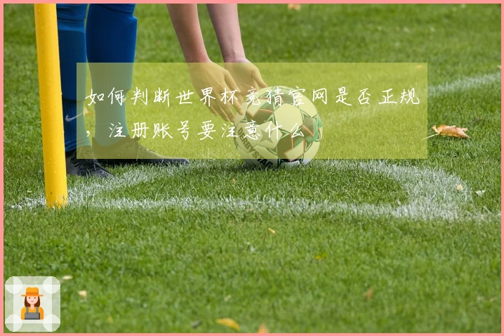 如何判断世界杯竞猜官网是否正规，注册账号要注意什么