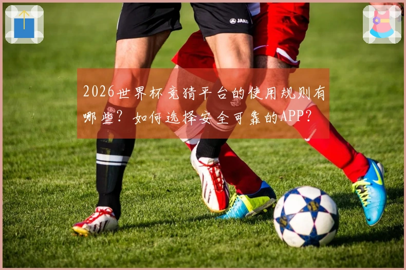 2026世界杯竞猜平台的使用规则有哪些？如何选择安全可靠的APP？