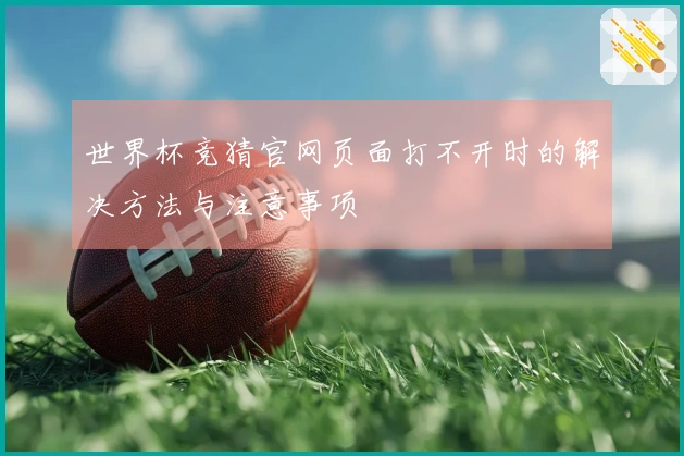 世界杯竞猜官网页面打不开时的解决方法与注意事项