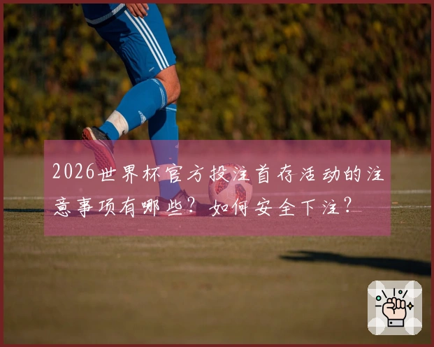 2026世界杯官方投注首存活动的注意事项有哪些？如何安全下注？