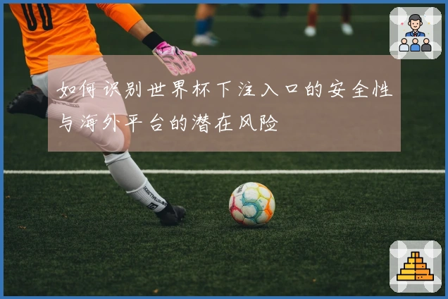 如何识别世界杯下注入口的安全性与海外平台的潜在风险