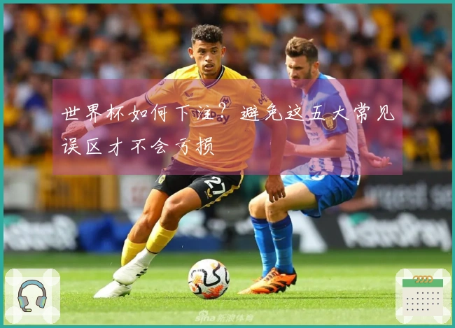 世界杯如何下注？避免这五大常见误区才不会亏损