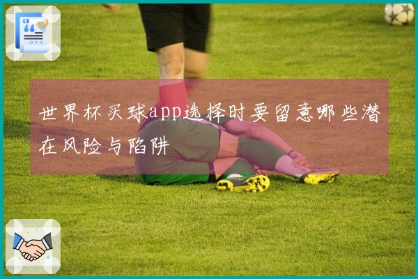 世界杯买球app选择时要留意哪些潜在风险与陷阱