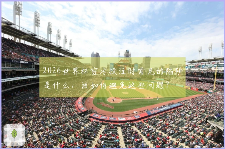 2026世界杯官方投注时常见的陷阱是什么，该如何避免这些问题？