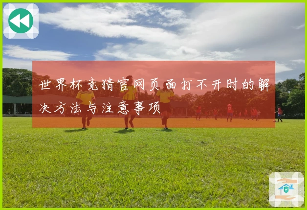 世界杯竞猜官网页面打不开时的解决方法与注意事项
