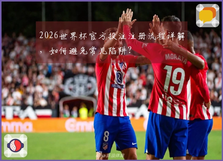 2026世界杯官方投注注册流程详解，如何避免常见陷阱？