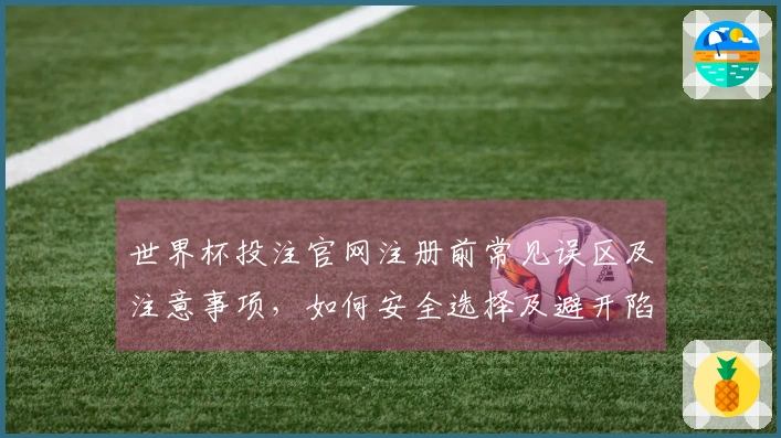 世界杯投注官网注册前常见误区及注意事项,如何安全选择及避开陷阱