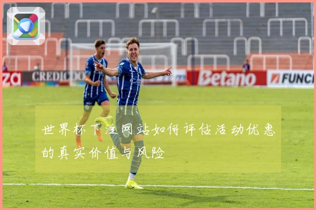 世界杯下注网站如何评估活动优惠的真实价值与风险