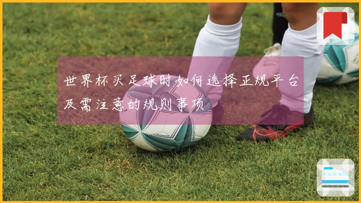世界杯买足球时如何选择正规平台及需注意的规则事项