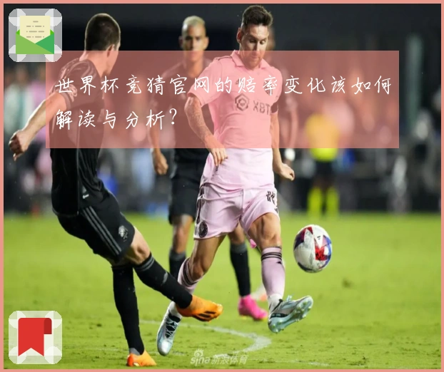 世界杯竞猜官网的赔率变化该如何解读与分析？